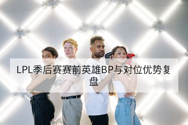 LPL季后赛赛前英雄BP与对位优势复盘