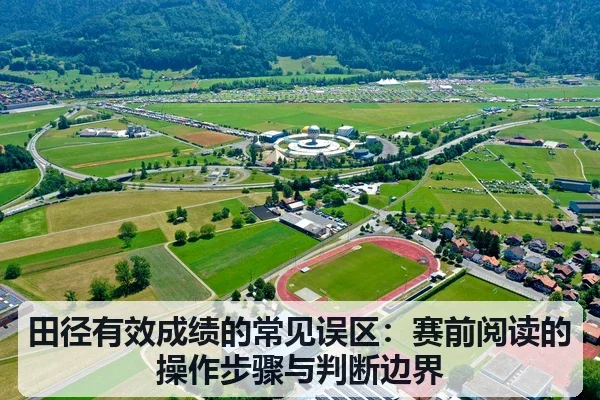 田径有效成绩的常见误区:赛前阅读的操作步骤与判断边界