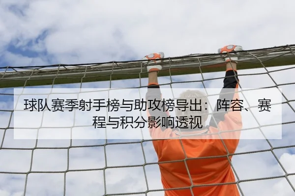 球队赛季射手榜与助攻榜导出：阵容、赛程与积分影响透视